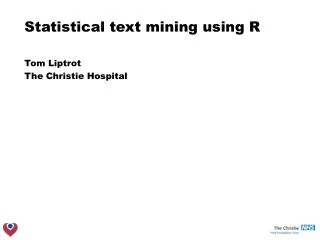 Statistical text mining using R Tom Liptrot The Christie Hospital