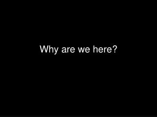 why are we here