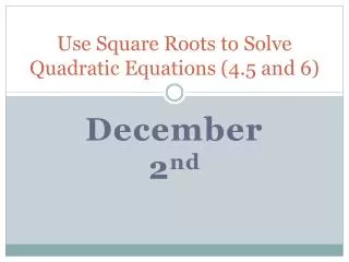 Use Square Roots to Solve Quadratic Equations (4.5 and 6)