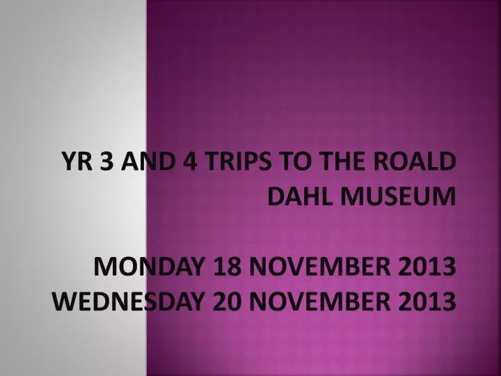 yr 3 and 4 trips to the roald dahl museum monday 18 november 2013 wednesday 20 november 2013