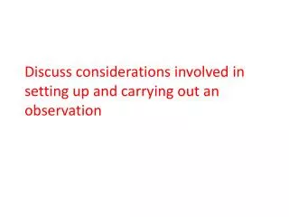 Discuss considerations involved in setting up and carrying out an observation