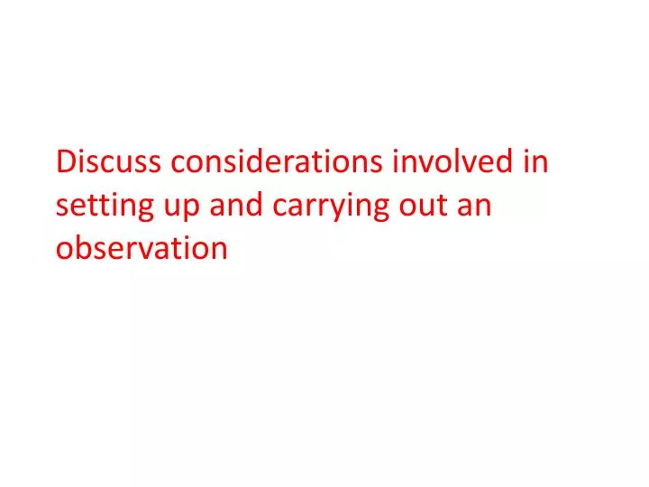 discuss considerations involved in setting up and carrying out an observation