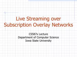 Live Streaming over Subscription Overlay Networks CS587x Lecture Department of Computer Science