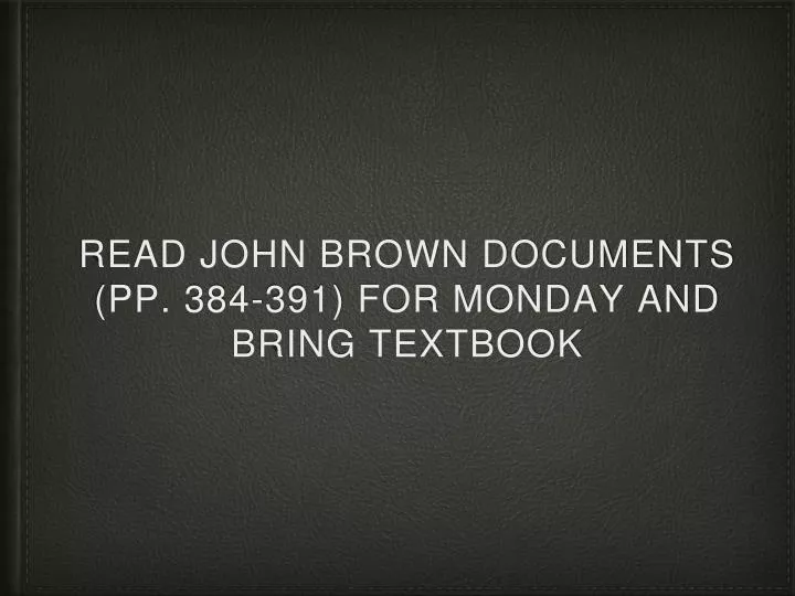 read john brown documents pp 384 391 for monday and bring textbook