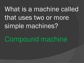 What is a machine called that uses two or more simple machines?