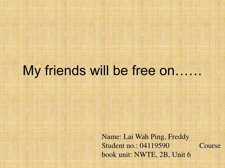my friends will be free on