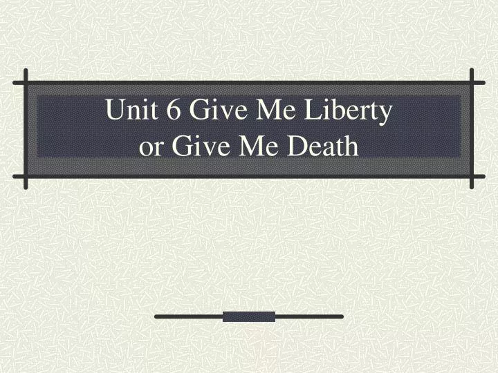 unit 6 give me liberty or give me death