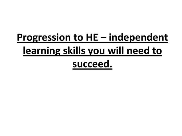 progression to he independent learning skills you will need to succeed