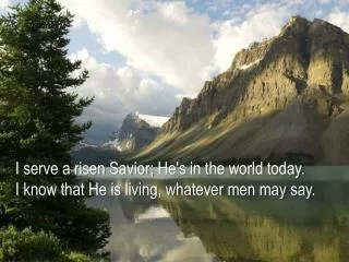 I serve a risen Savior; He's in the world today.