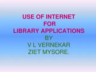 USE OF INTERNET FOR LIBRARY APPLICATIONS BY V L VERNEKAR ZIET MYSORE.