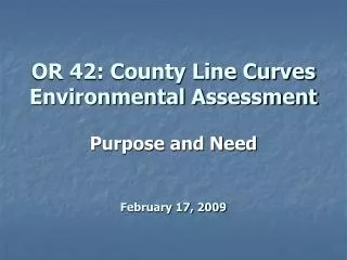 OR 42: County Line Curves Environmental Assessment Purpose and Need February 17, 2009