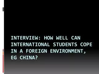Interview: How well can international students cope in a foreign environment, eg china?
