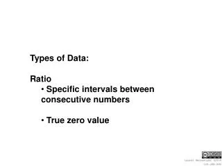 Types of Data: Ratio Specific intervals between consecutive numbers True zero value