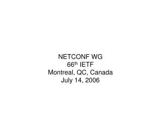 NETCONF WG 66 th IETF Montreal, QC, Canada July 14, 2006