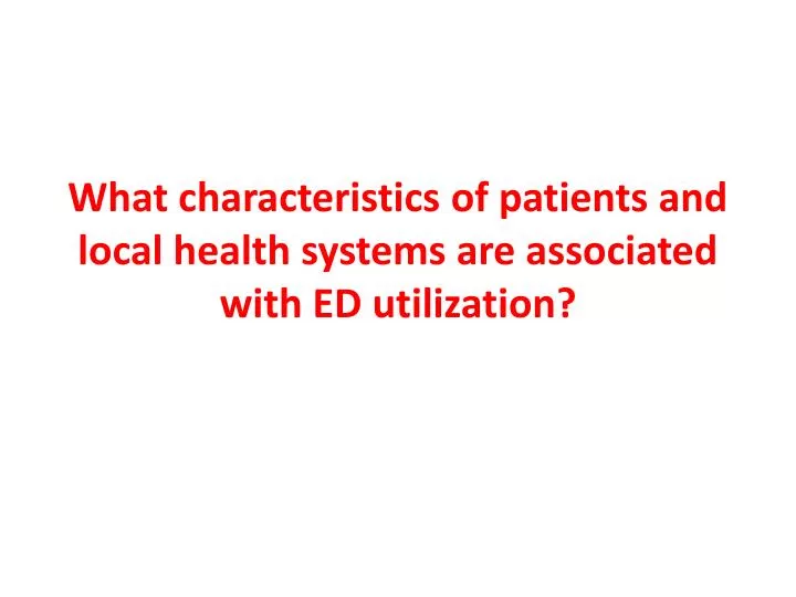 what characteristics of patients and local health systems are associated with ed utilization