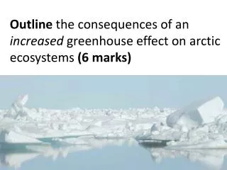 Outline the consequences of an increased greenhouse effect on arctic ecosystems (6 marks)