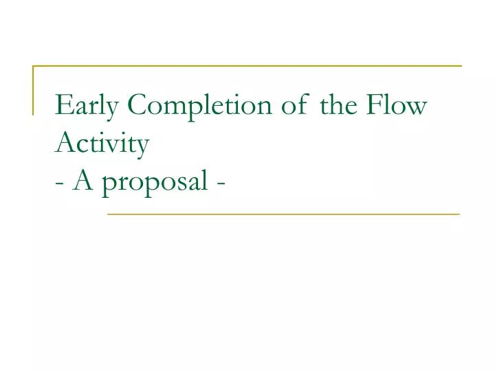 early completion of the flow activity a proposal