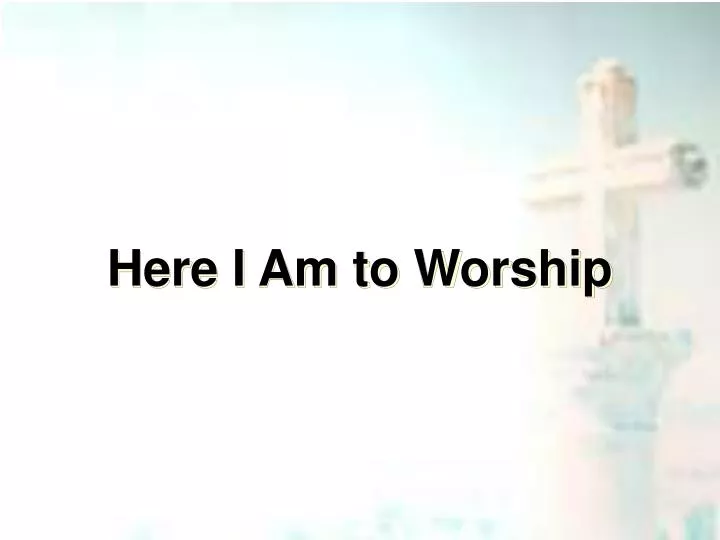 here i am to worship
