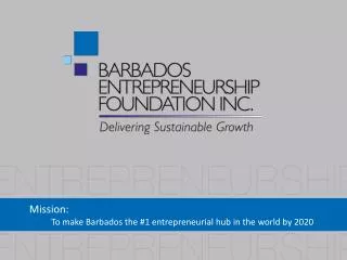 Mission: To make Barbados the #1 entrepreneurial hub in the world by 2020