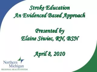 Stroke Education An Evidenced Based Approach Presented by Elaine Siwiec, RN, BSN April 8, 2010