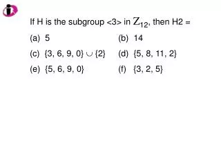 If H is the subgroup &lt;3&gt; in Z 12 , then H2 = 5				(b) 14