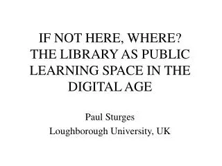 IF NOT HERE, WHERE? THE LIBRARY AS PUBLIC LEARNING SPACE IN THE DIGITAL AGE