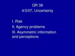 QR 38 4/3/07, Uncertainty I. Risk II. Agency problems III. Asymmetric information and perceptions
