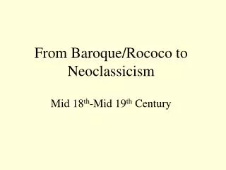From Baroque/Rococo to Neoclassicism Mid 18 th -Mid 19 th Century