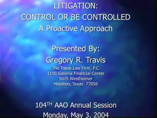 LITIGATION: CONTROL OR BE CONTROLLED A Proactive Approach Presented By: Gregory R. Travis