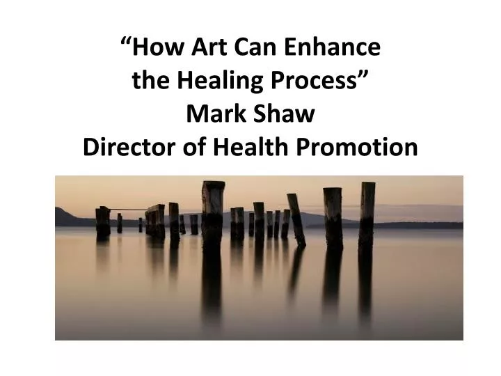 how art can enhance the healing process mark shaw director of health promotion