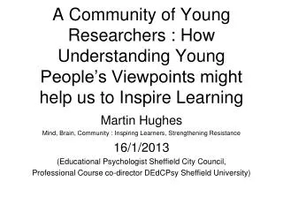 Martin Hughes Mind, Brain, Community : Inspiring Learners, Strengthening Resistance 16/1/2013