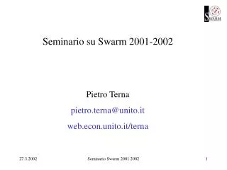 Seminario su Swarm 2001-2002 Pietro Terna pietro.terna@unito.it web.econ.unito.it/terna