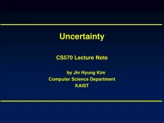 Uncertainty CS570 Lecture Note by Jin Hyung Kim Computer Science Department KAIST