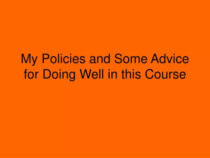 my policies and some advice for doing well in this course