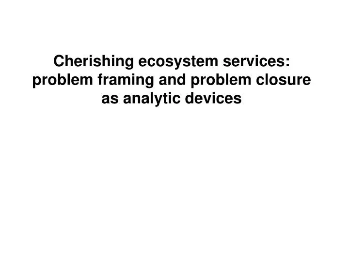cherishing ecosystem services problem framing and problem closure as analytic devices