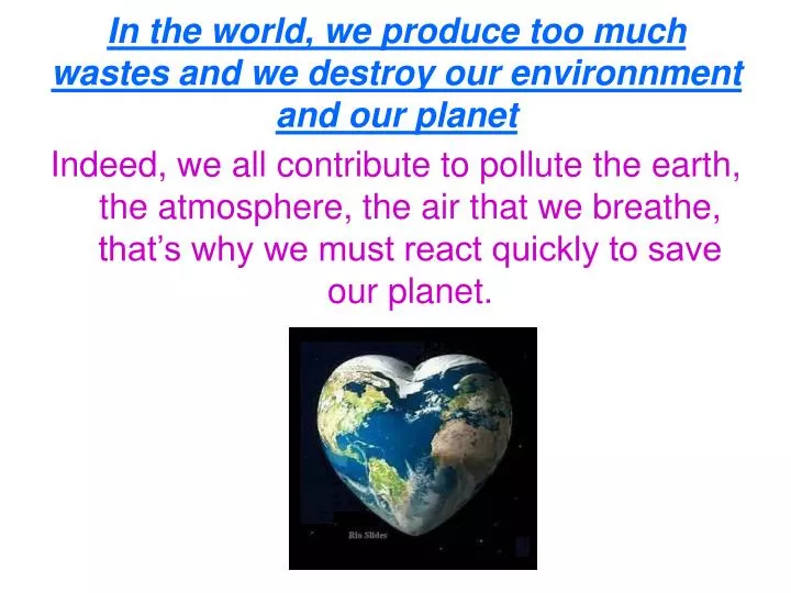 in the world we produce too much wastes and we destroy our environnment and our planet
