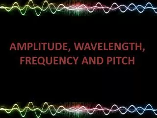 AMPLITUDE, WAVELENGTH, FREQUENCY AND PITCH