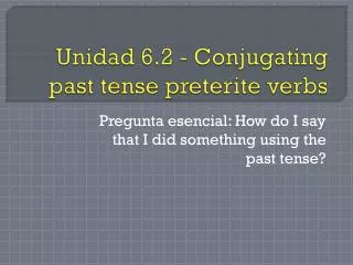 Unidad 6.2 - Conjugating past tense preterite verbs