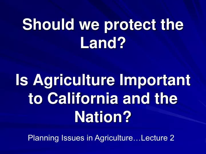 should we protect the land is agriculture important to california and the nation
