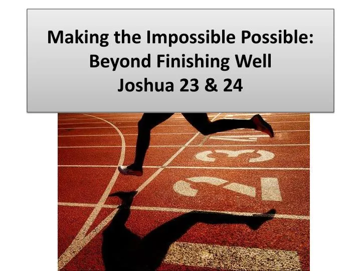 making the impossible possible beyond finishing well joshua 23 24