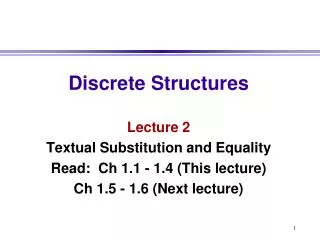 Discrete Structures Lecture 2 Textual Substitution and Equality Read: Ch 1.1 - 1.4 (This lecture)