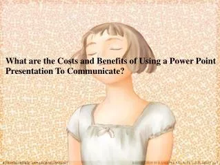 What are the Costs and Benefits of Using a Power Point Presentation To Communicate?
