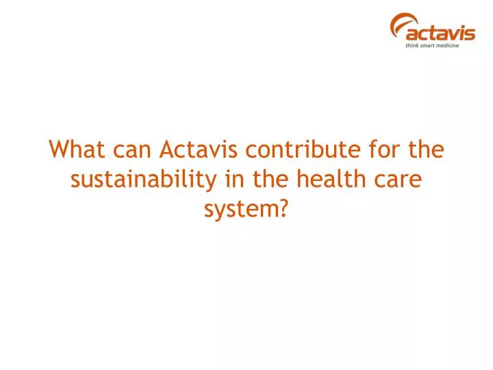 what can actavis contribute for the sustainability in the health care system