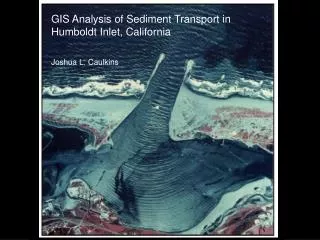 GIS Analysis of Sediment Transport in Humboldt Inlet, California Joshua L. Caulkins