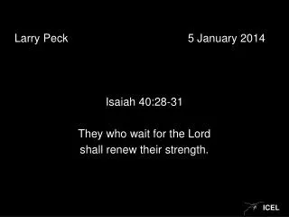 Larry Peck					5 January 2014 Isaiah 40:28-31 They who wait for the Lord