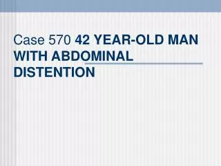Case 570 42 YEAR-OLD MAN WITH ABDOMINAL DISTENTION