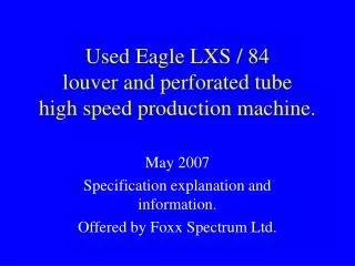 Used Eagle LXS / 84 louver and perforated tube high speed production machine.