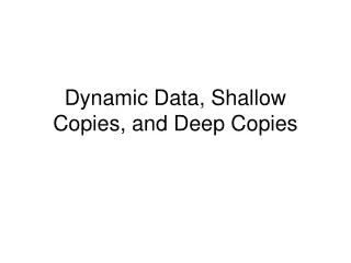 Dynamic Data, Shallow Copies, and Deep Copies