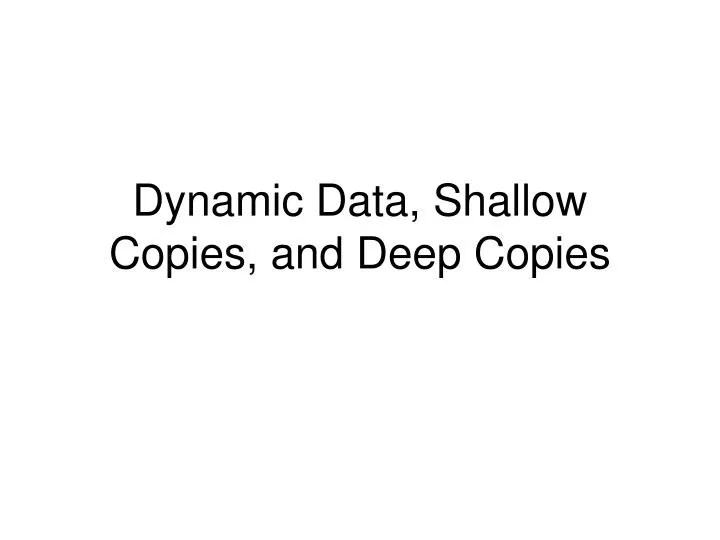 dynamic data shallow copies and deep copies