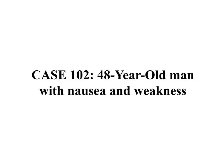 case 102 48 year old man with nausea and weakness